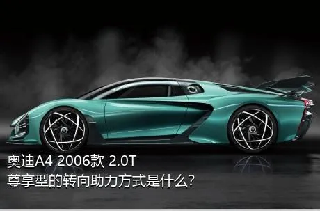 奥迪A4 2006款 2.0T 尊享型的转向助力方式是什么？