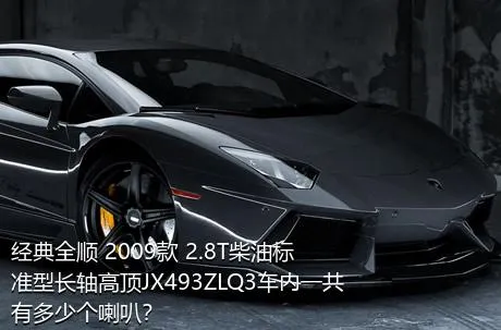 经典全顺 2009款 2.8T柴油标准型长轴高顶JX493ZLQ3车内一共有多少个喇叭？