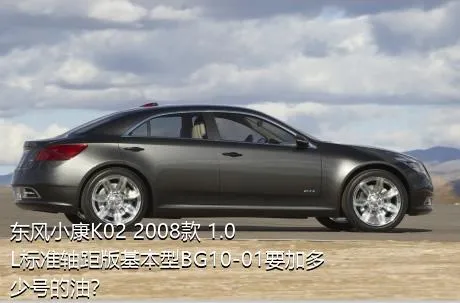 东风小康K02 2008款 1.0L标准轴距版基本型BG10-01要加多少号的油？