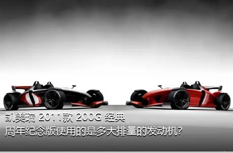 凯美瑞 2011款 200G 经典周年纪念版使用的是多大排量的发动机？