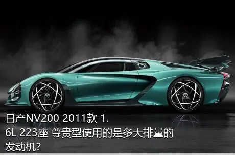 日产NV200 2011款 1.6L 223座 尊贵型使用的是多大排量的发动机？