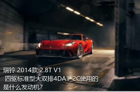 瑞铃 2014款 2.8T V1 四驱标准型大双排4DA1-2C使用的是什么发动机？