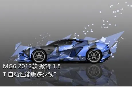 MG6 2012款 掀背 1.8T 自动性能版多少钱？
