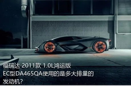 福瑞达 2011款 1.0L鸿运版 EC型DA465QA使用的是多大排量的发动机？