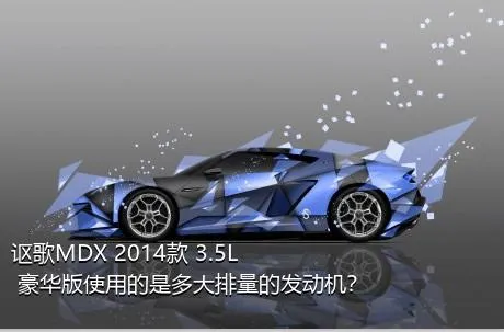 讴歌MDX 2014款 3.5L 豪华版使用的是多大排量的发动机？