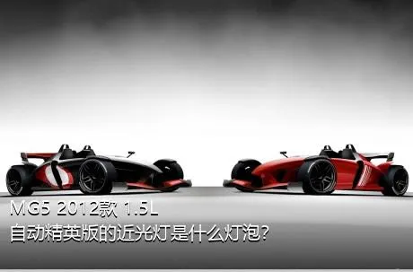MG5 2012款 1.5L 自动精英版的近光灯是什么灯泡？