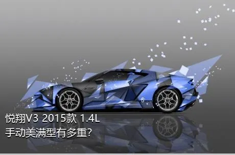 悦翔V3 2015款 1.4L 手动美满型有多重？