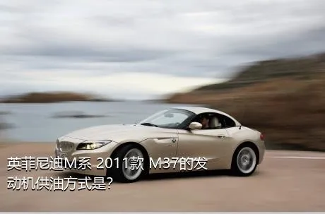 英菲尼迪M系 2011款 M37的发动机供油方式是？