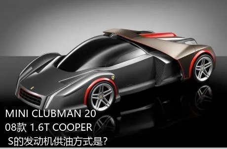 MINI CLUBMAN 2008款 1.6T COOPER S的发动机供油方式是？