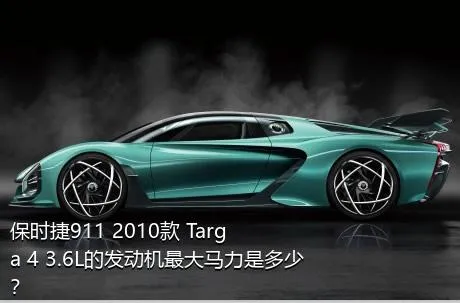 保时捷911 2010款 Targa 4 3.6L的发动机最大马力是多少？