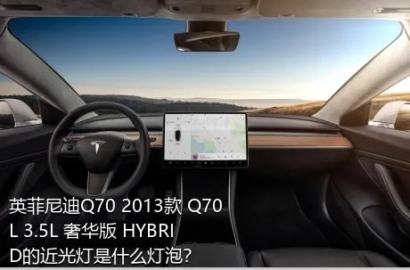 英菲尼迪Q70 2013款 Q70L 3.5L 奢华版 HYBRID的近光灯是什么灯泡？