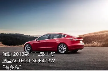 优劲 2013款 1.1L双排 舒适型ACTECO-SQR472WF有多高？