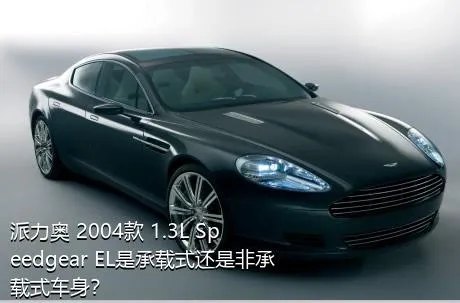 派力奥 2004款 1.3L Speedgear EL是承载式还是非承载式车身？