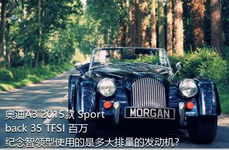 奥迪A3 2015款 Sportback 35 TFSI 百万纪念智领型使用的是多大排量的发动机？