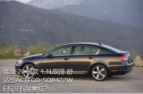 优劲 2013款 1.1L双排 舒适型ACTECO-SQR472WF有没有前雾灯？