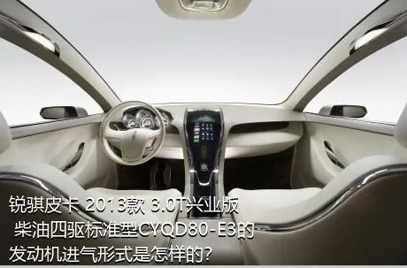 锐骐皮卡 2013款 3.0T兴业版 柴油四驱标准型CYQD80-E3的发动机进气形式是怎样的？