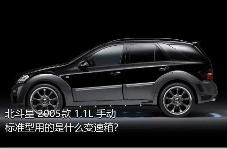 北斗星 2005款 1.1L 手动标准型用的是什么变速箱？