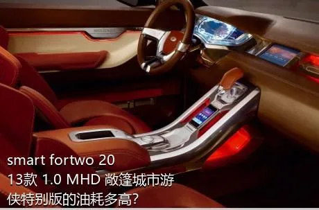 smart fortwo 2013款 1.0 MHD 敞篷城市游侠特别版的油耗多高？
