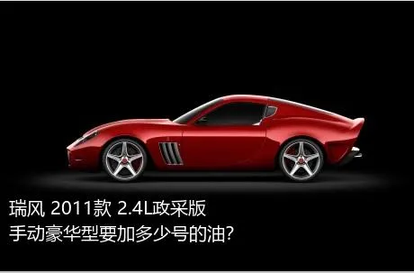 瑞风 2011款 2.4L政采版 手动豪华型要加多少号的油？