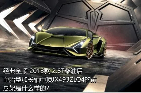 经典全顺 2013款 2.8T柴油后单胎型加长轴中顶JX493ZLQ4的前悬架是什么样的？