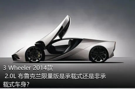 3 Wheeler 2014款 2.0L 布鲁克兰限量版是承载式还是非承载式车身？