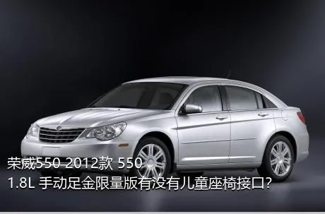 荣威550 2012款 550 1.8L 手动足金限量版有没有儿童座椅接口？