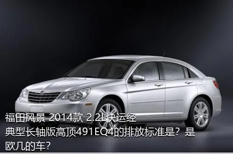 福田风景 2014款 2.2L快运经典型长轴版高顶491EQ4的排放标准是？是欧几的车？