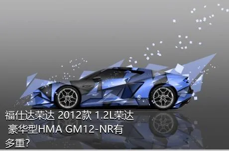 福仕达荣达 2012款 1.2L荣达 豪华型HMA GM12-NR有多重？