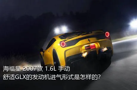 海福星 2007款 1.6L 手动舒适GLX的发动机进气形式是怎样的？
