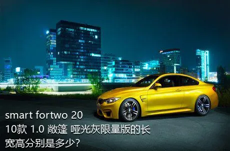 smart fortwo 2010款 1.0 敞篷 哑光灰限量版的长宽高分别是多少？