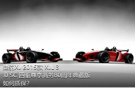 捷豹XJ 2015款 XJL 3.0 SC 四驱尊享商务80周年典藏版如何质保？