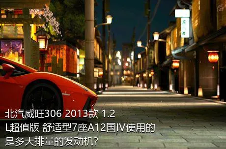 北汽威旺306 2013款 1.2L超值版 舒适型7座A12国IV使用的是多大排量的发动机？