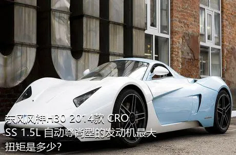 东风风神H30 2014款 CROSS 1.5L 自动尊尚型的发动机最大扭矩是多少？