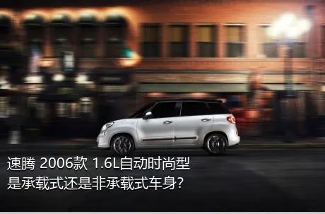 速腾 2006款 1.6L自动时尚型是承载式还是非承载式车身？