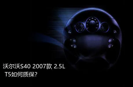 沃尔沃S40 2007款 2.5L T5如何质保？