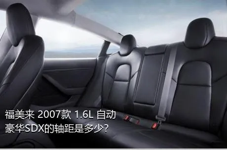 福美来 2007款 1.6L 自动豪华SDX的轴距是多少？