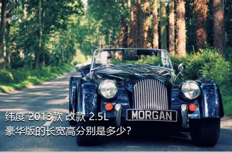 纬度 2013款 改款 2.5L 豪华版的长宽高分别是多少？