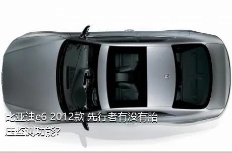 比亚迪e6 2012款 先行者有没有胎压监测功能？