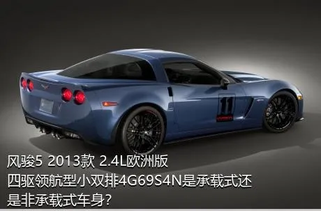 风骏5 2013款 2.4L欧洲版 四驱领航型小双排4G69S4N是承载式还是非承载式车身？