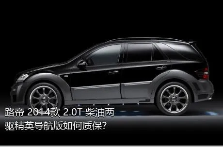 路帝 2014款 2.0T 柴油两驱精英导航版如何质保？