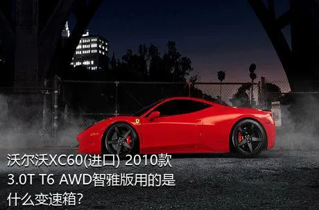 沃尔沃XC60(进口) 2010款 3.0T T6 AWD智雅版用的是什么变速箱？