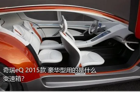 奇瑞eQ 2015款 豪华型用的是什么变速箱？