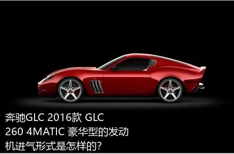 奔驰GLC 2016款 GLC 260 4MATIC 豪华型的发动机进气形式是怎样的？