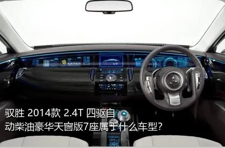 驭胜 2014款 2.4T 四驱自动柴油豪华天窗版7座属于什么车型？