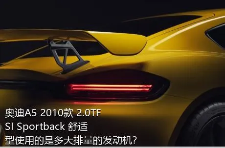 奥迪A5 2010款 2.0TFSI Sportback 舒适型使用的是多大排量的发动机？