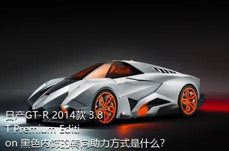 日产GT-R 2014款 3.8T Premium Edition 黑色内饰的转向助力方式是什么？