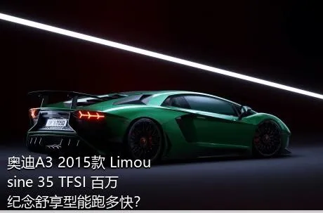 奥迪A3 2015款 Limousine 35 TFSI 百万纪念舒享型能跑多快？