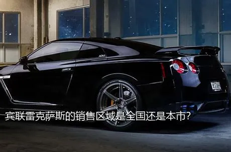 宾联雷克萨斯的销售区域是全国还是本市？