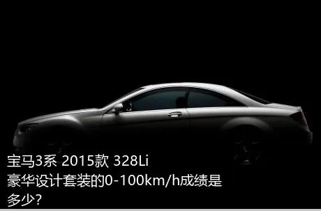 宝马3系 2015款 328Li 豪华设计套装的0-100km/h成绩是多少？