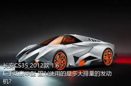 长安CS35 2012款 1.6L 手动豪华型 国IV使用的是多大排量的发动机？